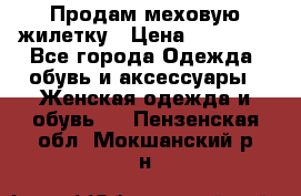 Продам меховую жилетку › Цена ­ 10 000 - Все города Одежда, обувь и аксессуары » Женская одежда и обувь   . Пензенская обл.,Мокшанский р-н